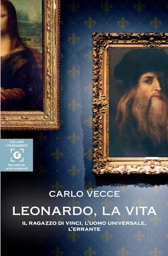 Leonardo, la vita. Il ragazzo di Vinci, l’uomo universale, l’errante
