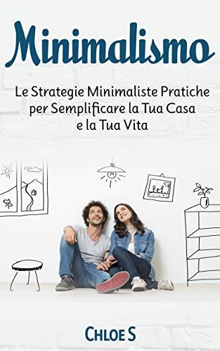 Minimalismo: Le Strategie Minimaliste Pratiche per Semplificare la Tua Casa e la Tua Vita: libro in versione italiana/Minimalism Italian version book (Declassare la vita Vol. 2)