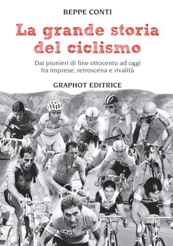 La grande storia del ciclismo. Dai pionieri di fine ottocento a oggi, fra imprese, rivalità e retroscena